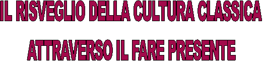 IL RISVEGLIO DELLA CULTURA CLASSICA
ATTRAVERSO IL FARE PRESENTE
